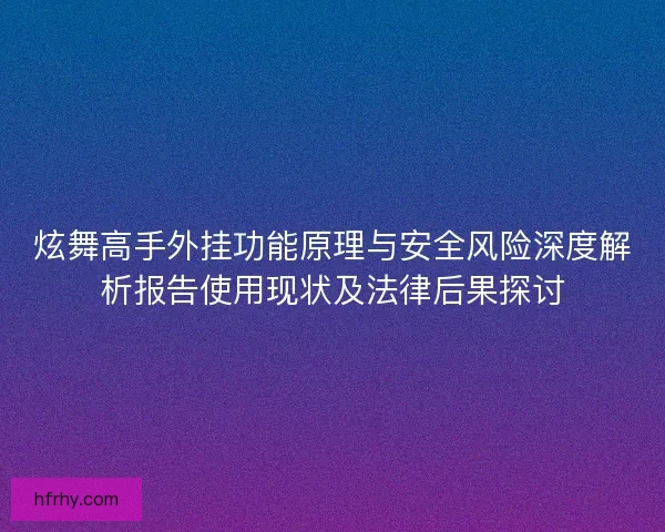 炫舞高手外挂功能原理与安全风险深度解析报告使用现状及法律后果探讨