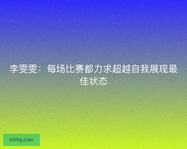 李雯雯：每场比赛都力求超越自我展现最佳状态
